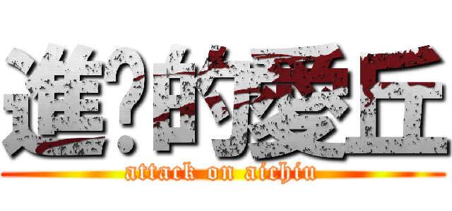 進擊的愛丘 (attack on aichiu)