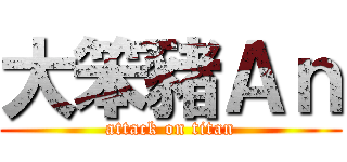 大笨豬Ａｎ (attack on titan)