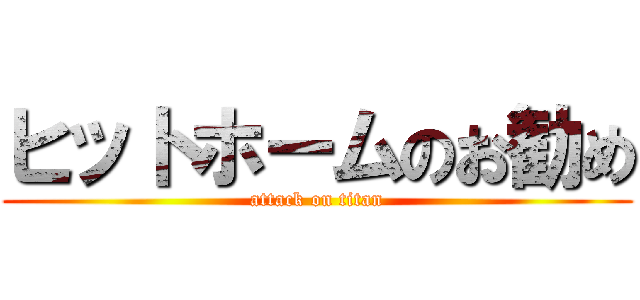 ヒットホームのお勧め (attack on titan)