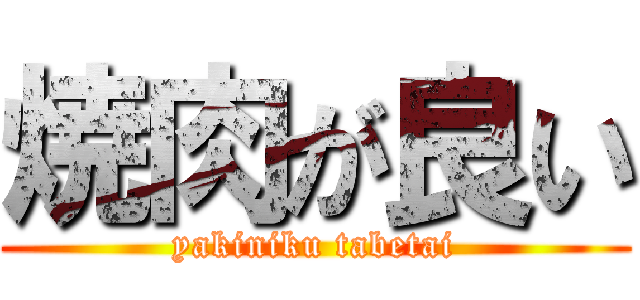 焼肉が良い (yakiniku tabetai)