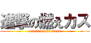 進撃の燃えカス (attack on moekasu)