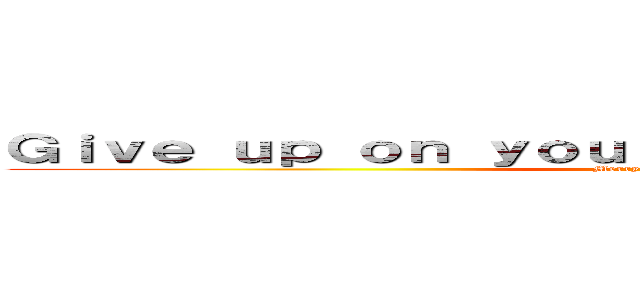 Ｇｉｖｅ ｕｐ ｏｎ ｙｏｕｒ ｄｒｅａｍｓ ａｎｄ ｄｉｅ (Merry Christmas :))