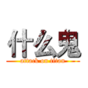 什么鬼 (attack on titan)