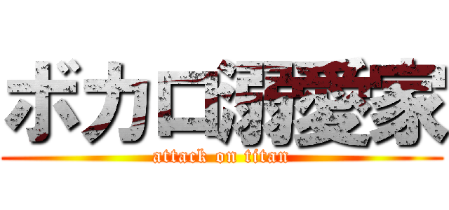 ボカロ溺愛家 (attack on titan)