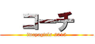   コーチ   (iwayagirls-2015)