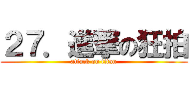 ２７．進撃の狂拍 (attack on titan)
