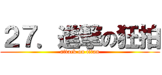 ２７．進撃の狂拍 (attack on titan)