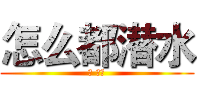 怎么都潜水 (哦 谢特)