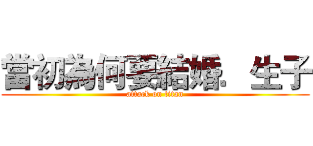 當初為何要結婚．生子 (attack on titan)