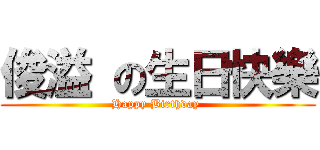 俊溢 の生日快樂 (Happy Birthday )