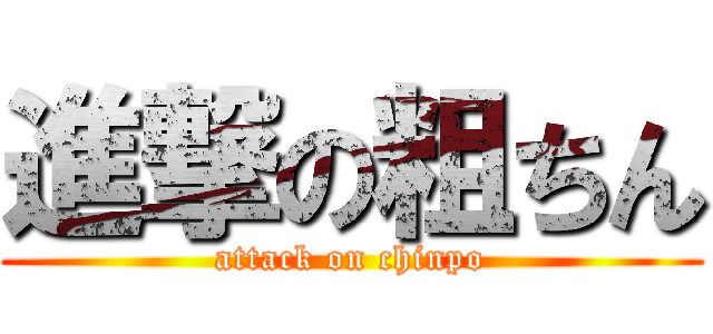 進撃の粗ちん (attack on chinpo)