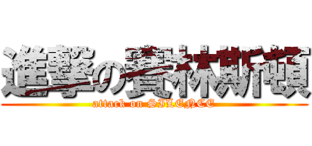 進撃の賽林斯頓 (attack on SILENCE)