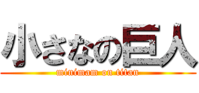 小さなの巨人 (minimam on titan)