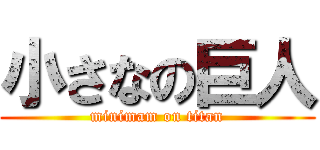 小さなの巨人 (minimam on titan)