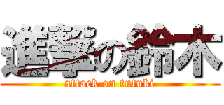 進撃の鈴木 (attack on tutuki)