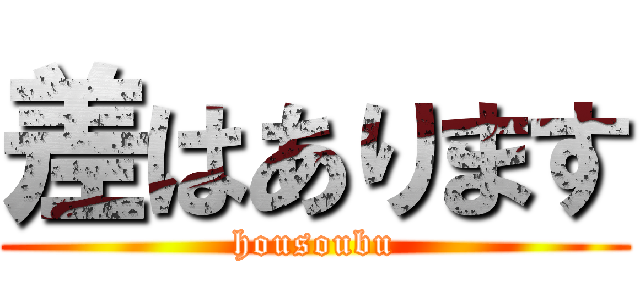 差はあります (housoubu)