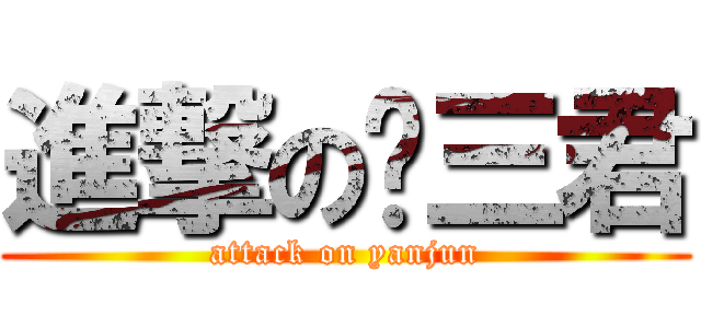 進撃の门三君 (attack on yanjun)