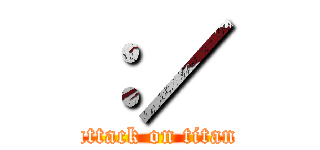 ：／ (attack on titan)