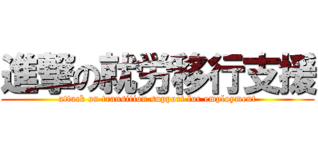 進撃の就労移行支援 (attack on transition support for employment)