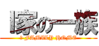 Ⅰ家の一族 (Ｉ FAMILY HOME)