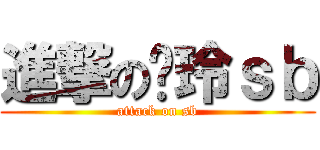 進撃の傻玲ｓｂ (attack on sb)