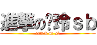 進撃の傻玲ｓｂ (attack on sb)
