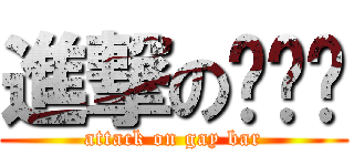 進撃の显卡吧 (attack on gay bar)