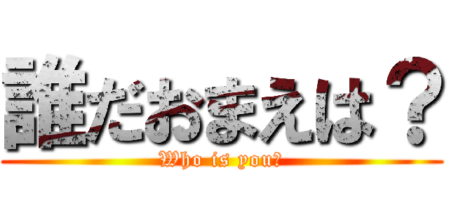 誰だおまえは？ (Who is you？)