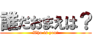 誰だおまえは？ (Who is you？)