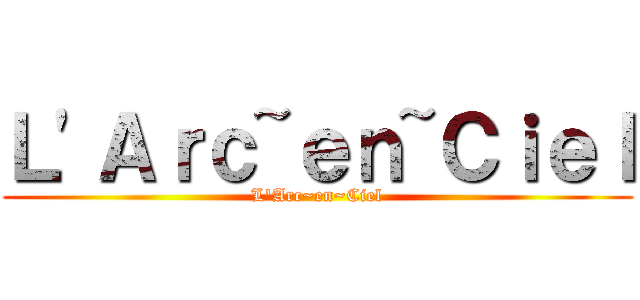 Ｌ'Ａｒｃ~ｅｎ~Ｃｉｅｌ (L'Arc~en~Ciel)