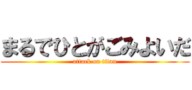 まるでひとがごみよいだ (attack on titan)