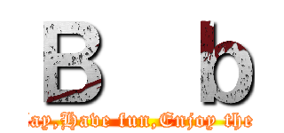 Ｂ  ｂ (Just play,Have fun,Enjoy the game.)