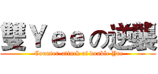 雙Ｙｅｅ の逆襲 ( Counter-attack of double Yee)
