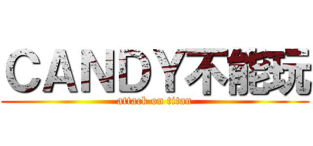 ＣＡＮＤＹ不能玩 (attack on titan)