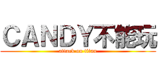 ＣＡＮＤＹ不能玩 (attack on titan)