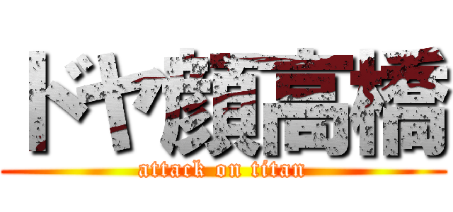 ドヤ顔高橋 (attack on titan)