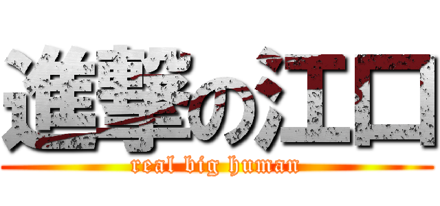 進撃の江口 (real big human)