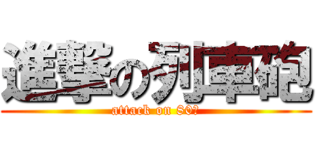 進撃の列車砲 (attack on 80㎝)