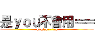 是ｙｏｕ不會用＝＝ (attack on titan)