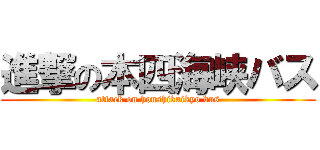 進撃の本四海峡バス (attack on honshikaikyo bus)