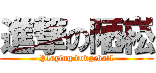 進撃の陋崧 (Playing dodgeball)