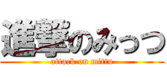 進撃のみっつ (attack on mittu)