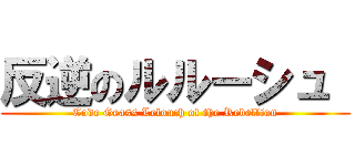 反逆のルルーシュ  (Code Geass Lelouch of the Rebellion)