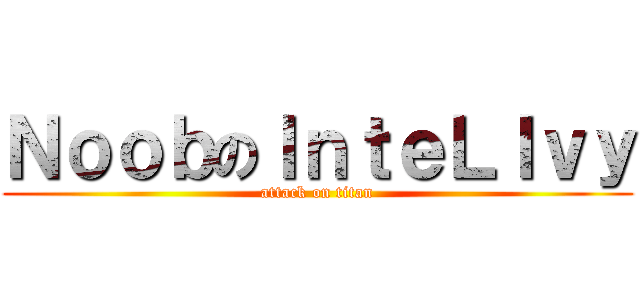 ＮｏｏｂのＩｎｔｅＬＩｖｙ (attack on titan)