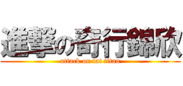 進撃の奇行錦欣 (attack on fat titan)