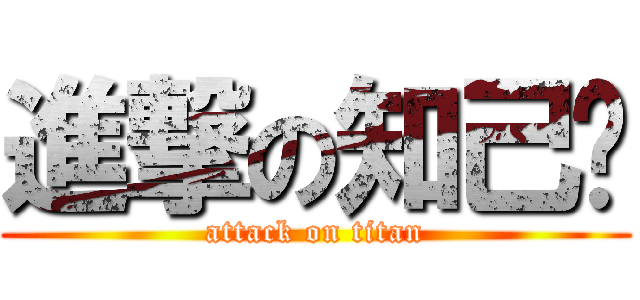 進撃の知己酱 (attack on titan)