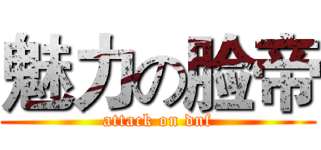 魅力の脸帝 (attack on dnf)