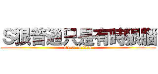 Ｓ狠普通只是有時狠腦 (attack on titan)