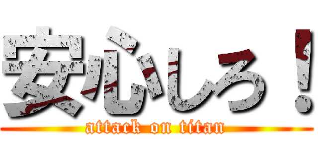 安心しろ！ (attack on titan)