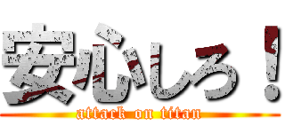 安心しろ！ (attack on titan)